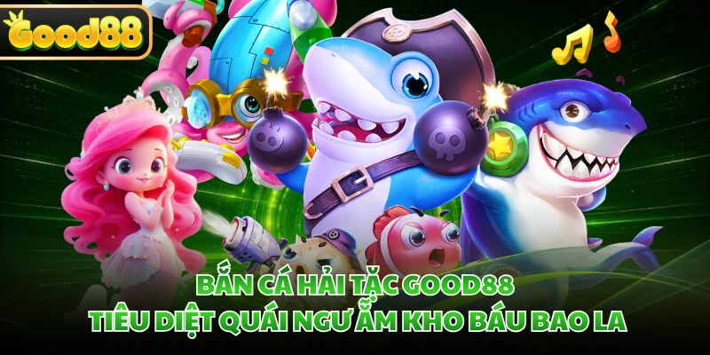 Bắn Cá Hải Tặc GOOD88 - Tiêu Diệt Quái Ngư Ẵm Kho Báu Bao La