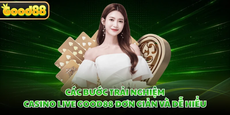 Các bước trải nghiệm casino live GOOD88 đơn giản và dễ hiểu 