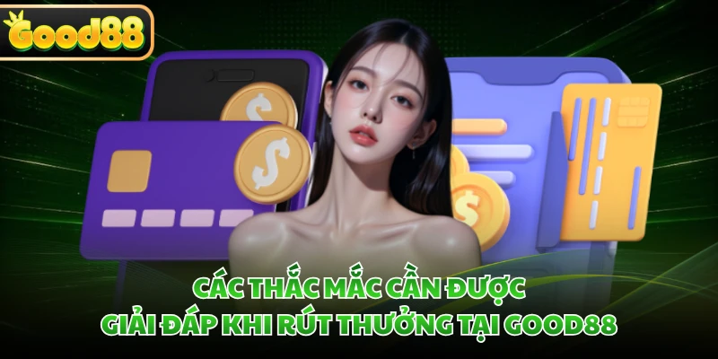 Các thắc mắc cần được giải đáp khi rút thưởng tại GOOD88
