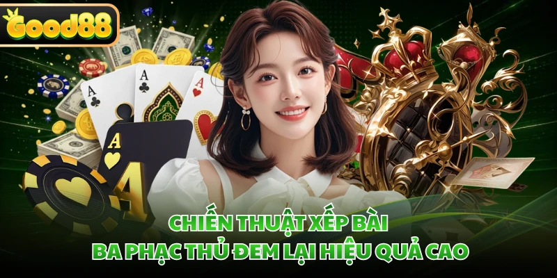 Chiến thuật xếp bài ba phạc thủ đem lại hiệu quả cao