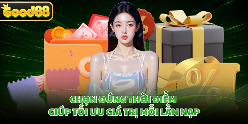 Chọn đúng thời điểm giúp tối ưu giá trị mỗi lần nạp