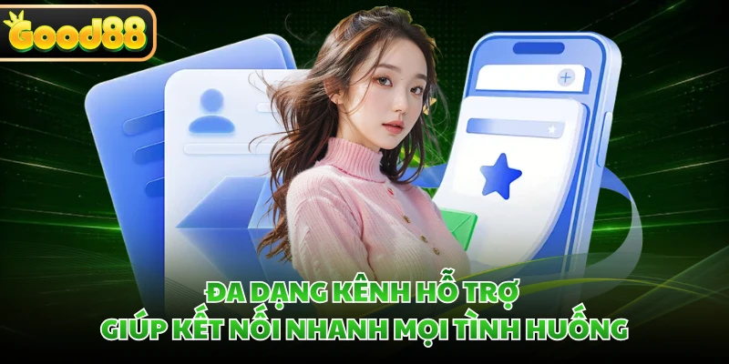 Đa dạng kênh hỗ trợ giúp kết nối nhanh mọi tình huống