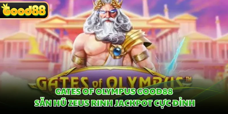 Gates Of Olympus GOOD88 - Săn Hũ Zeus Rinh Jackpot Cực Đỉnh