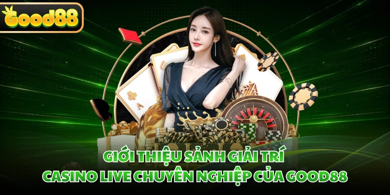 Giới thiệu sảnh giải trí casino live chuyên nghiệp của GOOD88 