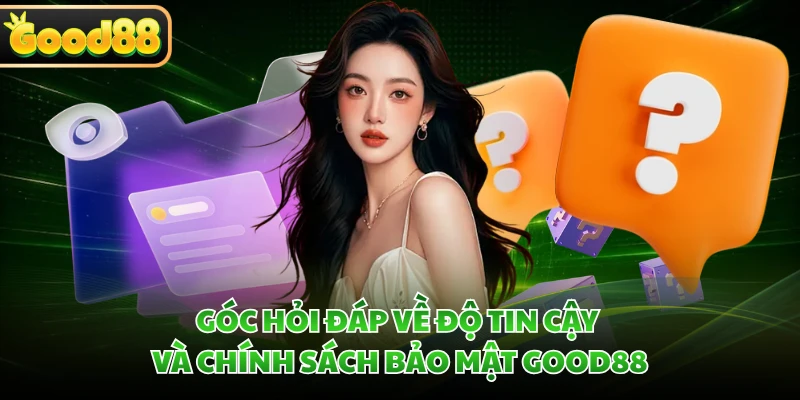 Góc hỏi đáp về độ tin cậy và chính sách bảo mật GOOD88 