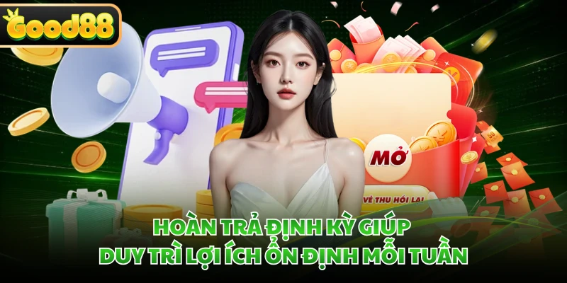 Hoàn trả định kỳ giúp duy trì lợi ích ổn định mỗi tuần