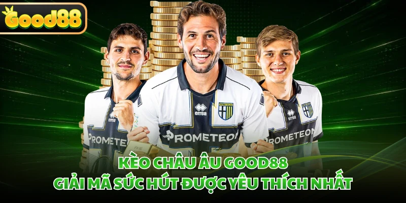 Kèo Châu Âu GOOD88 - Giải Mã Sức Hút Được Yêu Thích Nhất