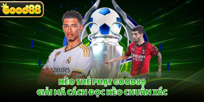 Kèo Thẻ Phạt GOOD88 - Giải Mã Cách Đọc Kèo Chuẩn Xác