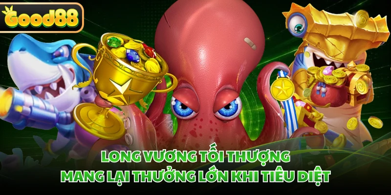 Long Vương tối thượng mang lại thưởng lớn khi tiêu diệt
