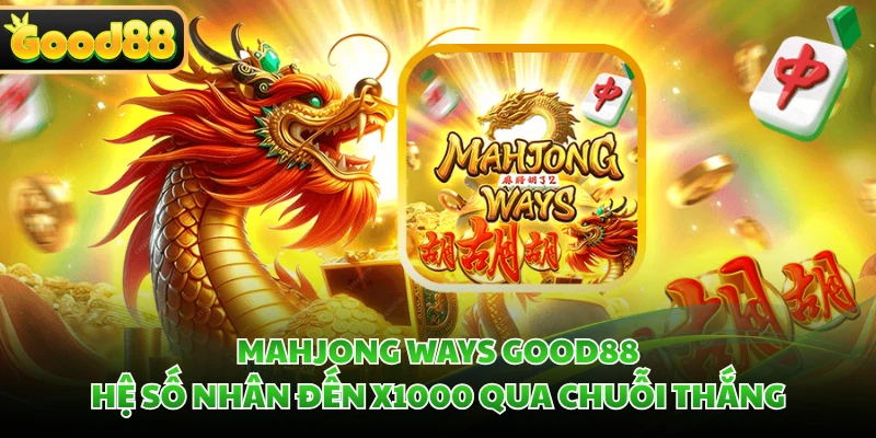 Mahjong Ways GOOD88 - Hệ Số Nhân Đến x1000 Qua Chuỗi Thắng