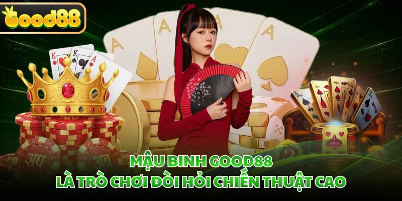 Mậu binh GOOD88 là trò chơi đòi hỏi chiến thuật cao