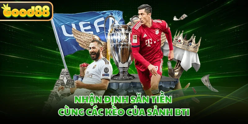 Nhận định săn tiền cùng các kèo của sảnh BTI 