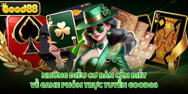 Những điều cơ bản cần biết về game phỏm trực tuyến GOOD88 
