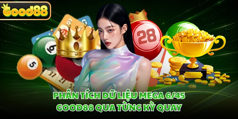 Phân tích dữ liệu Mega 6/45 GOOD88 qua từng kỳ quay