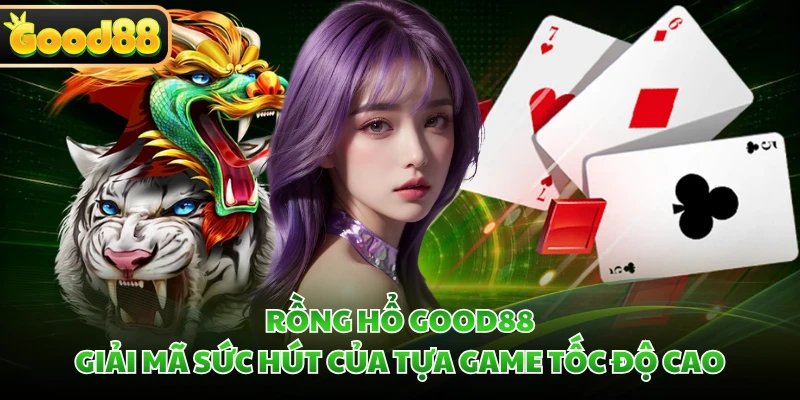 Rồng Hổ GOOD88 - Giải Mã Sức Hút Của Tựa Game Tốc Độ Cao