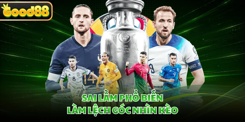 Sai lầm phổ biến làm lệch góc nhìn kèo