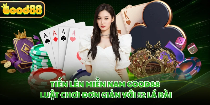 Tiến Lên Miền Nam GOOD88 - Luật Chơi Đơn Giản Với 52 Lá Bài