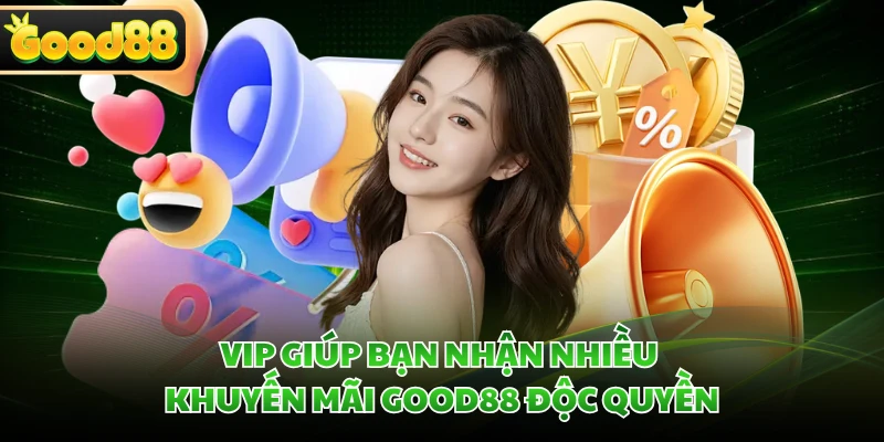 VIP giúp bạn nhận nhiều khuyến mãi GOOD88 độc quyền